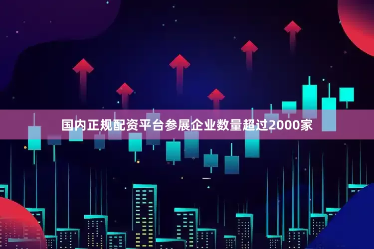 国内正规配资平台参展企业数量超过2000家