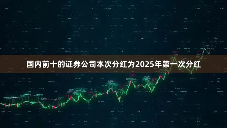 国内前十的证券公司本次分红为2025年第一次分红