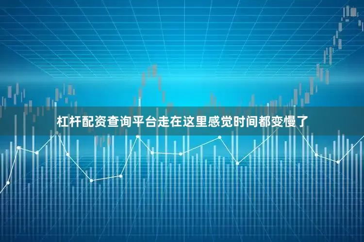 杠杆配资查询平台走在这里感觉时间都变慢了