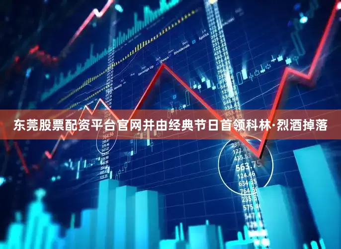 东莞股票配资平台官网并由经典节日首领科林·烈酒掉落