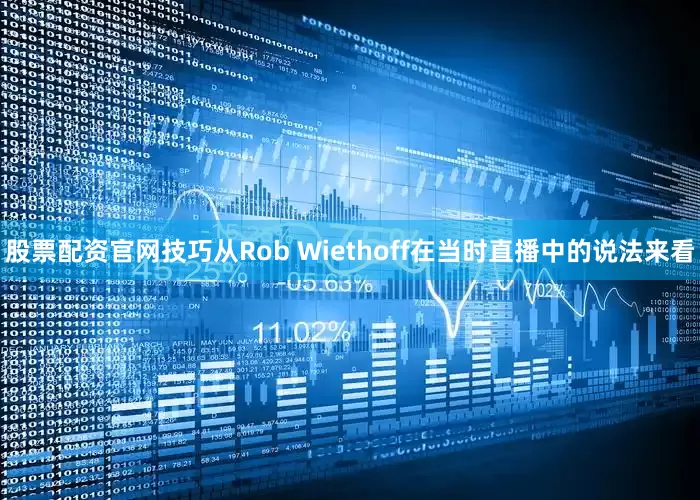 股票配资官网技巧从Rob Wiethoff在当时直播中的说法来看