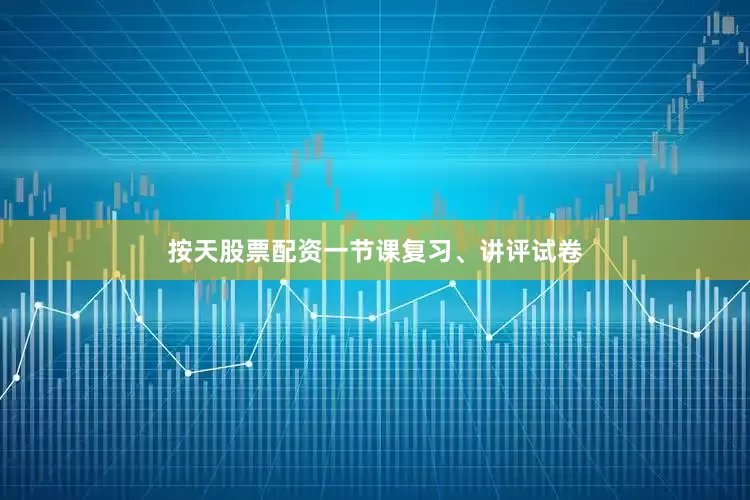 按天股票配资一节课复习、讲评试卷