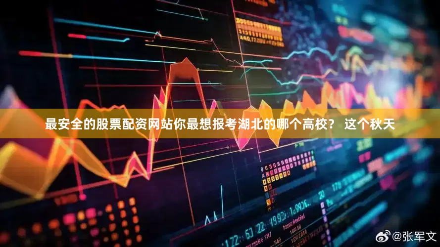 最安全的股票配资网站你最想报考湖北的哪个高校？ 这个秋天