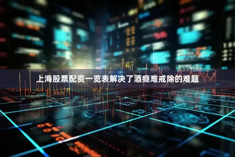 上海股票配资一览表解决了酒瘾难戒除的难题