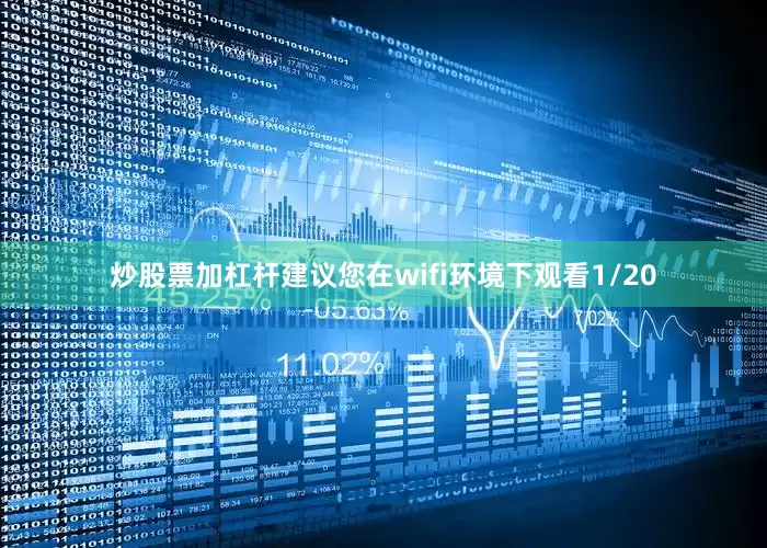 炒股票加杠杆建议您在wifi环境下观看1/20