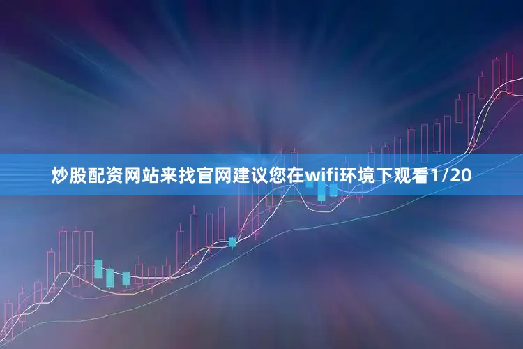 炒股配资网站来找官网建议您在wifi环境下观看1/20