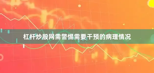 杠杆炒股网需警惕需要干预的病理情况