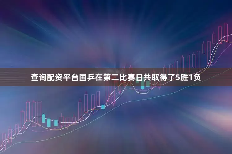 查询配资平台国乒在第二比赛日共取得了5胜1负