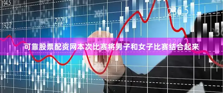 可靠股票配资网本次比赛将男子和女子比赛结合起来