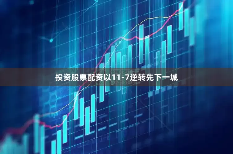 投资股票配资以11-7逆转先下一城