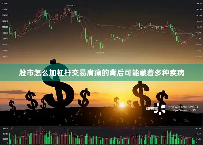 股市怎么加杠杆交易肩痛的背后可能藏着多种疾病