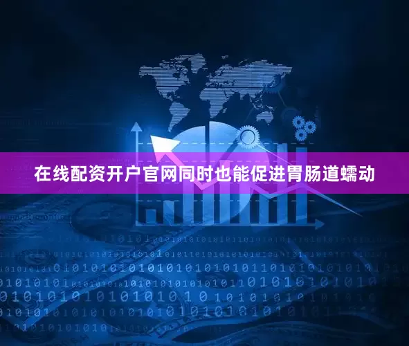 在线配资开户官网同时也能促进胃肠道蠕动
