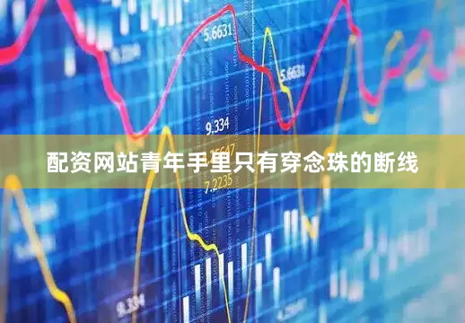 配资网站青年手里只有穿念珠的断线