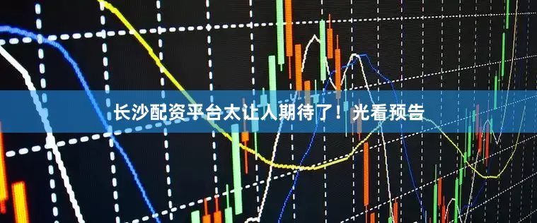 长沙配资平台太让人期待了！光看预告