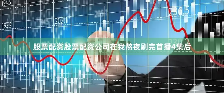 股票配资股票配资公司在我熬夜刷完首播4集后