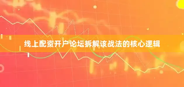 线上配资开户论坛拆解该战法的核心逻辑