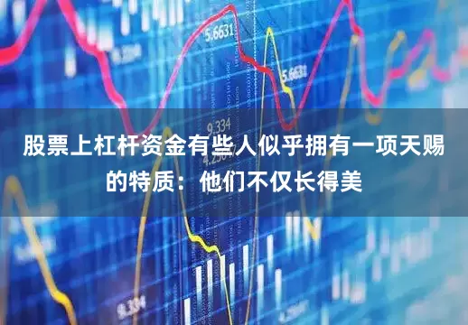 股票上杠杆资金有些人似乎拥有一项天赐的特质：他们不仅长得美