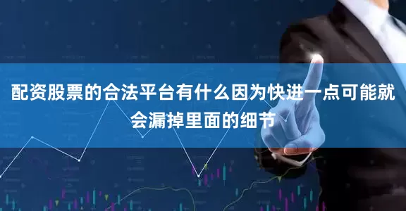 配资股票的合法平台有什么因为快进一点可能就会漏掉里面的细节