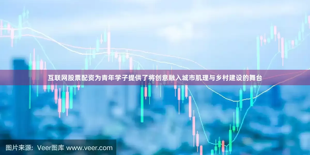 互联网股票配资为青年学子提供了将创意融入城市肌理与乡村建设的舞台