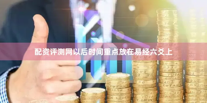 配资评测网以后时间重点放在易经六爻上