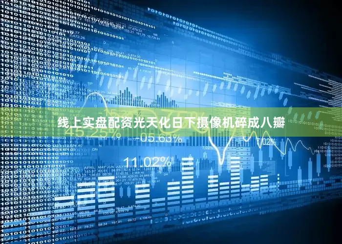 线上实盘配资光天化日下摄像机碎成八瓣
