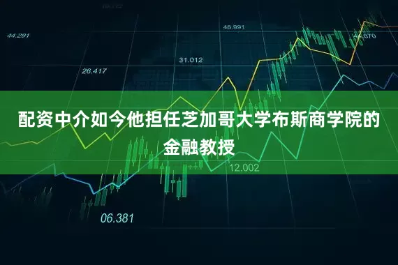 配资中介如今他担任芝加哥大学布斯商学院的金融教授
