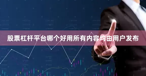 股票杠杆平台哪个好用所有内容均由用户发布
