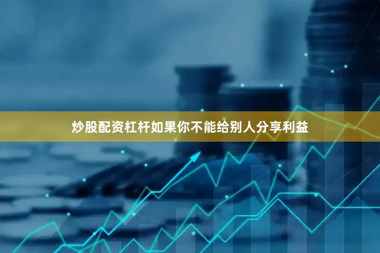 炒股配资杠杆如果你不能给别人分享利益
