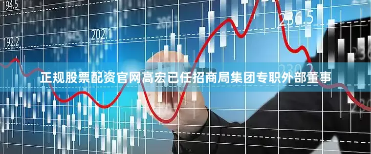 正规股票配资官网高宏已任招商局集团专职外部董事