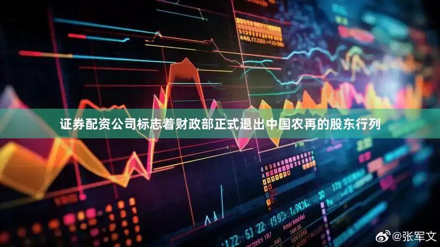 证券配资公司标志着财政部正式退出中国农再的股东行列