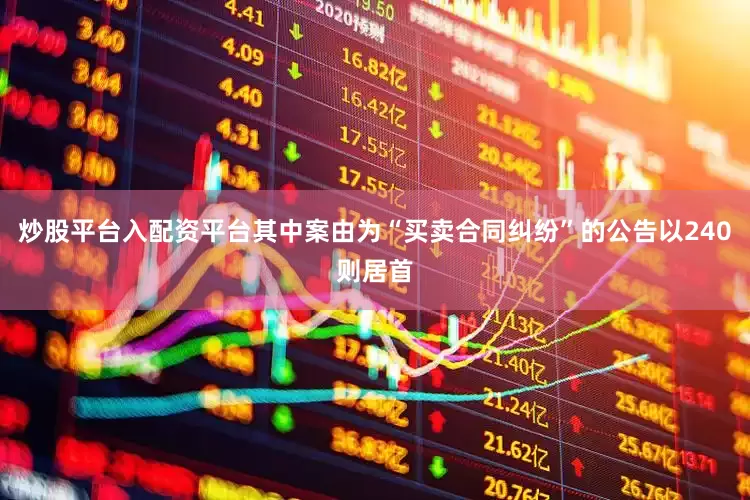 炒股平台入配资平台其中案由为“买卖合同纠纷”的公告以240则居首