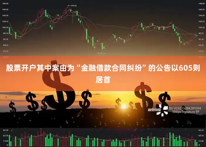 股票开户其中案由为“金融借款合同纠纷”的公告以605则居首