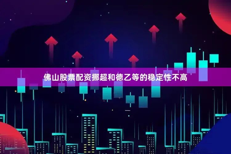 佛山股票配资挪超和德乙等的稳定性不高