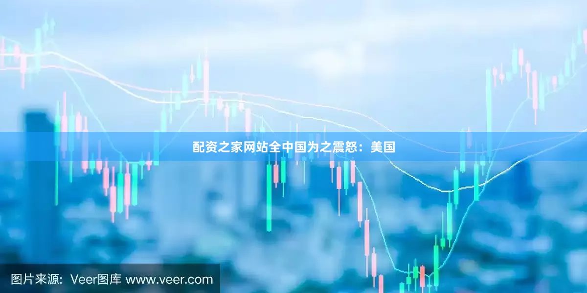 配资之家网站全中国为之震怒：美国