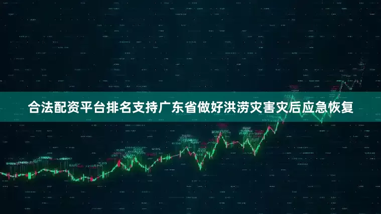 合法配资平台排名支持广东省做好洪涝灾害灾后应急恢复