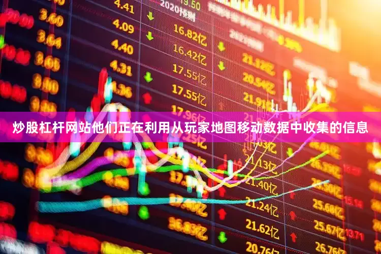 炒股杠杆网站他们正在利用从玩家地图移动数据中收集的信息