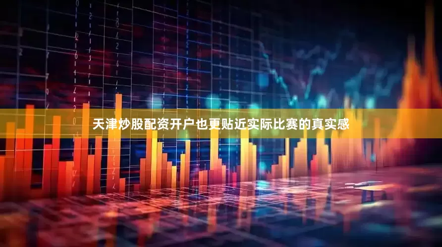 天津炒股配资开户也更贴近实际比赛的真实感
