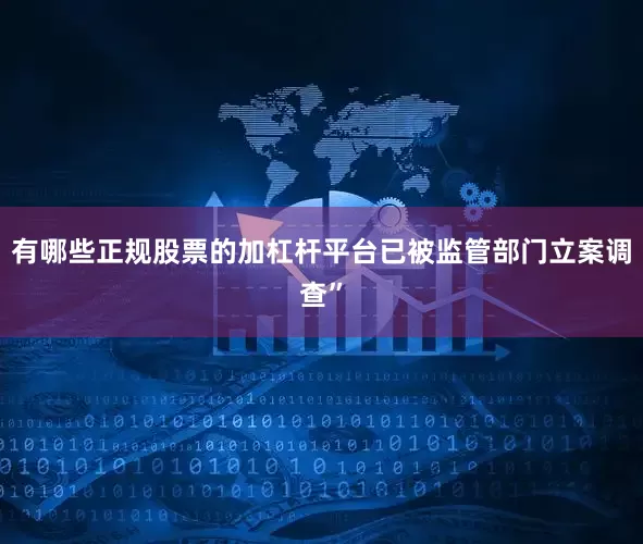 有哪些正规股票的加杠杆平台已被监管部门立案调查”