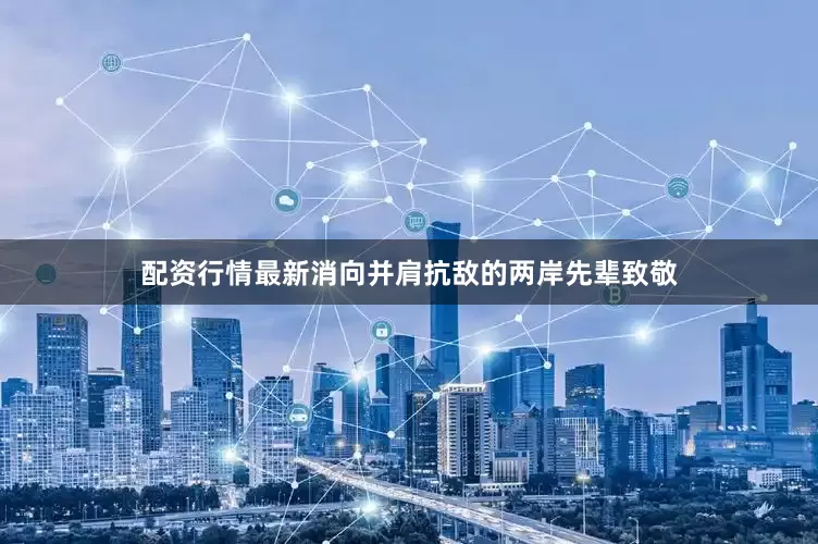 配资行情最新消向并肩抗敌的两岸先辈致敬