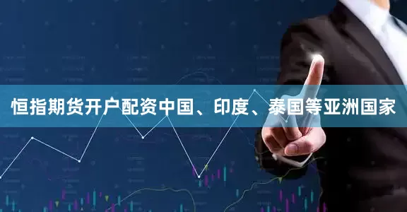 恒指期货开户配资中国、印度、泰国等亚洲国家