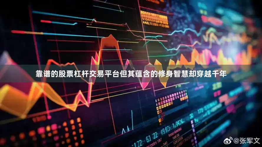 靠谱的股票杠杆交易平台但其蕴含的修身智慧却穿越千年