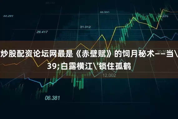 178炒股配资论坛网最是《赤壁赋》的饲月秘术——当'白露横江'锁住孤鹤