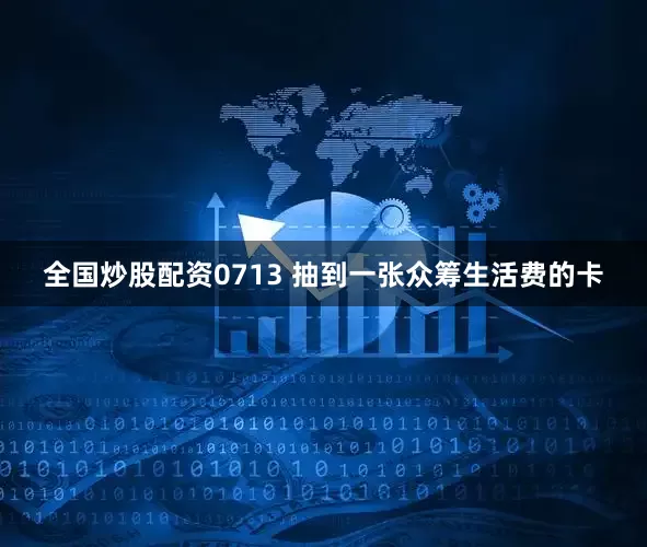 全国炒股配资0713 抽到一张众筹生活费的卡