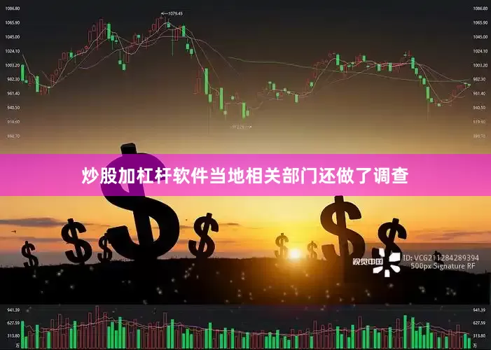 炒股加杠杆软件当地相关部门还做了调查