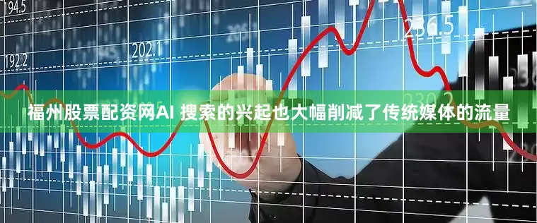 福州股票配资网AI 搜索的兴起也大幅削减了传统媒体的流量